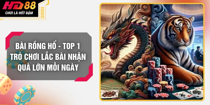 Bài Rồng Hổ - Top 1 Trò Chơi Lắc Bài Nhận Quà Lớn Mỗi Ngày