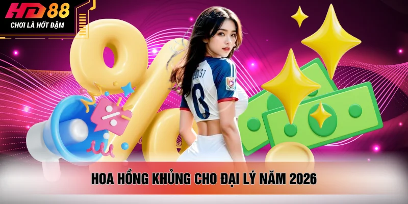 Hoa hồng khủng cho đại lý năm 2026