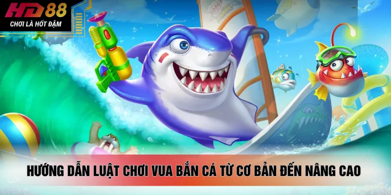 Hướng dẫn luật chơi vua bắn cá từ cơ bản đến nâng cao 