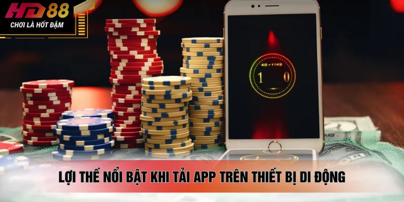 Lợi thế nổi bật khi tải app trên thiết bị di động