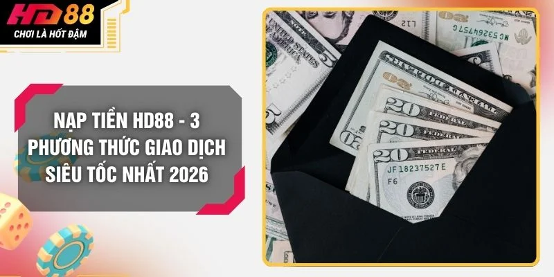Nạp Tiền HD88 - 3 Phương Thức Giao Dịch Siêu Tốc Nhất 2026