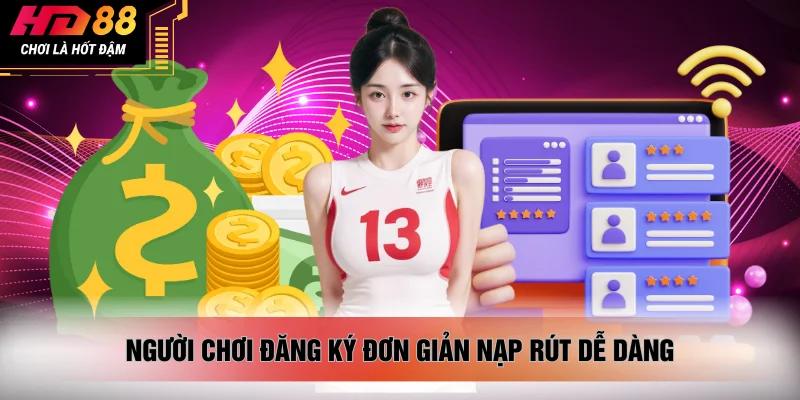 Người chơi đăng ký đơn giản nạp rút dễ dàng