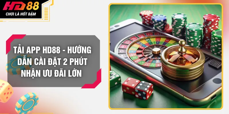 Tải App HD88 - Hướng Dẫn Cài Đặt 2 Phút Nhận Ưu Đãi Lớn 