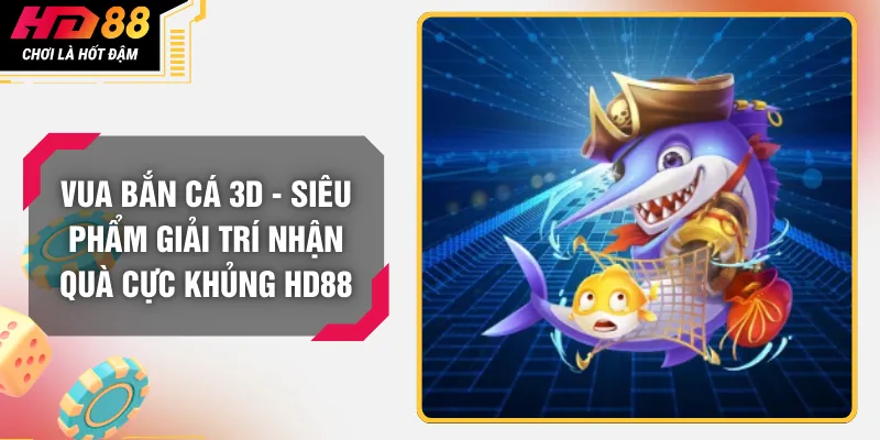 Vua Bắn Cá 3D - Siêu Phẩm Giải Trí Nhận Quà Cực Khủng HD88