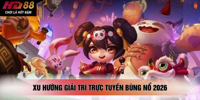 Xu hướng giải trí trực tuyến bùng nổ 2026.